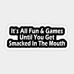 It's All Fun & Games Until Someone Gets Smacked In The Mouth Sticker